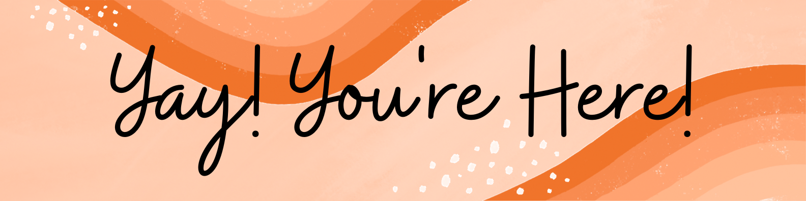 Yay! You're Here!